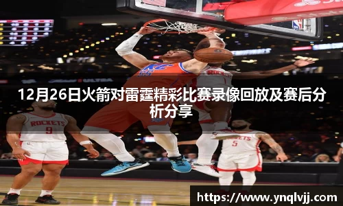 12月26日火箭对雷霆精彩比赛录像回放及赛后分析分享